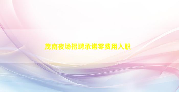 茂南夜场招聘承诺零费用入职